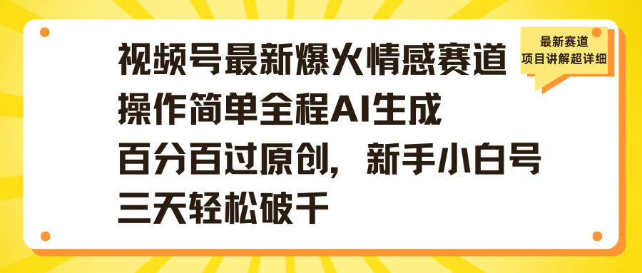 视频号最新爆火情感赛道操作简单全程AI生成百分百过原创，新手小白号三天轻松破千-青简副业网