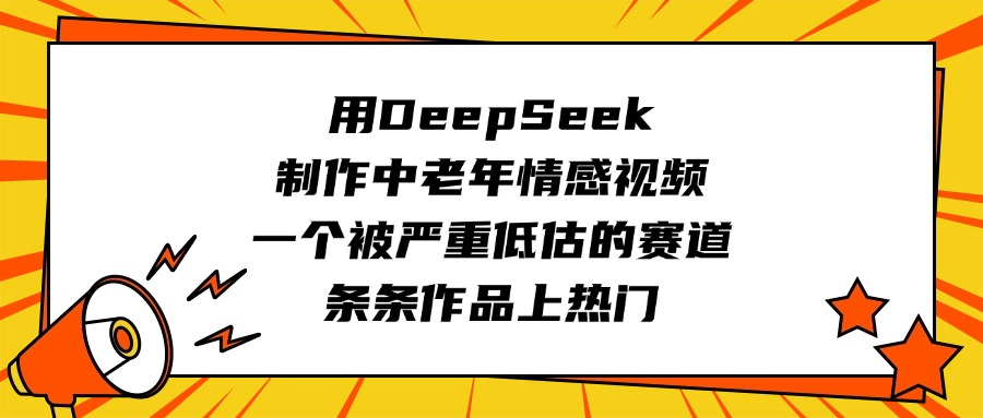 用DeepSeek制作中老年情感视频，一个被严重低估的赛道，条条作品上热门-青简副业网
