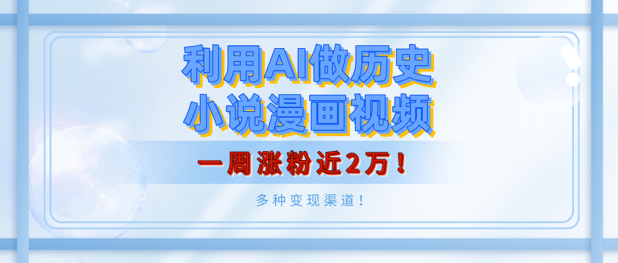 利用AI做历史小说漫画视频，有人月入5000+，一周涨粉近2万！多种变现渠道！-青简副业网