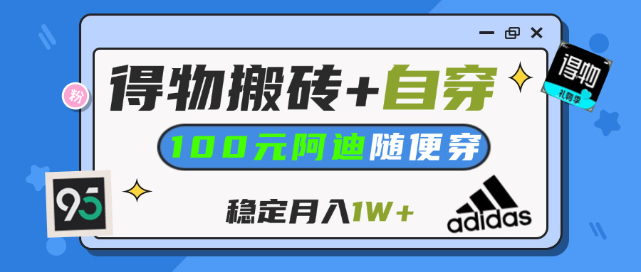【得物】鞋服搬砖,自穿阿迪100+,一单50-500+,小白轻松上手,月入1W+-青简副业网