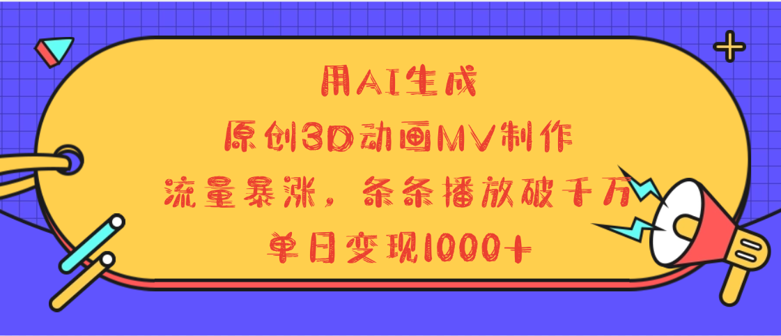 用AI生成，3D动画MV制作，流量暴涨，条条播放量破千万，单日变现1000+-青简副业网