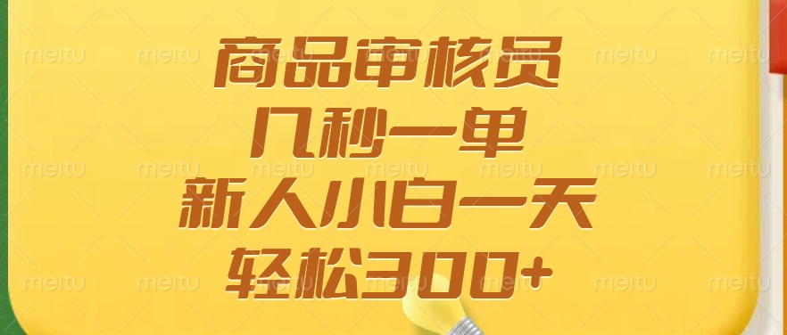 商品审核员，几秒一单，多劳多得，新人小白一天轻松300+-青简副业网