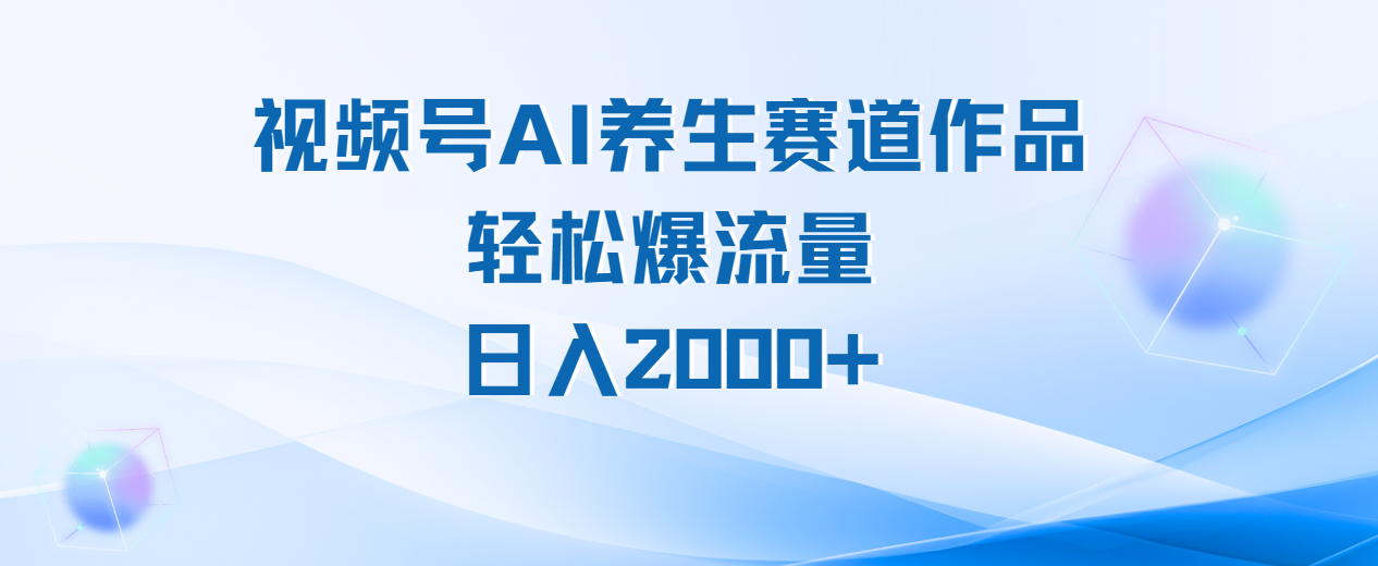 视频号AI养生赛道玩法，轻松爆流量，日入2000+-青简副业网