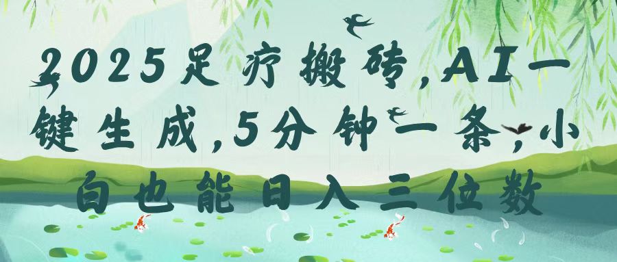 2025足疗搬砖，Ai一键生成，5分钟一条，小白也能日入三位数-青简副业网