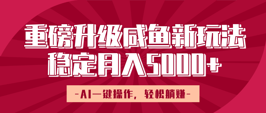 重磅升级咸鱼新玩法，AI一键操作，轻松躺赚，稳定月入5000+-青简副业网