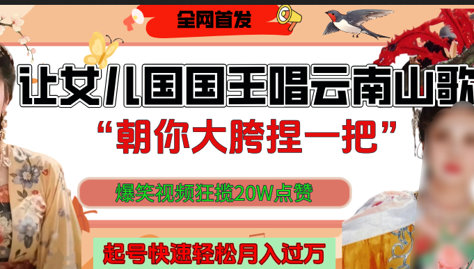 让女儿国国王开口唱云南山歌“朝你大垮捏一把”，爆笑视频狂揽点赞20W，熟练后起号快轻松月入过万！-青简副业网