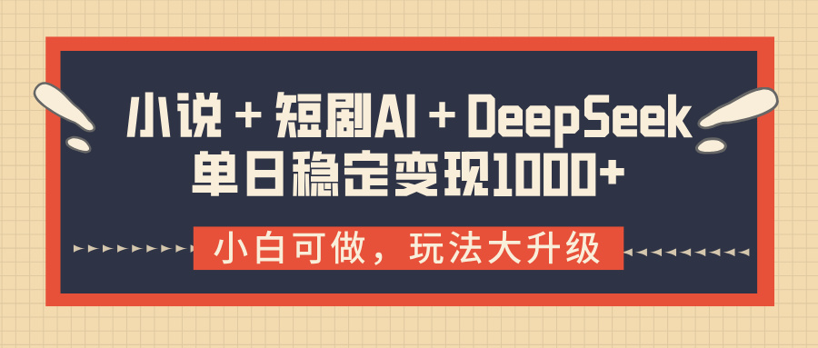 小说＋短剧AI＋DeepSeek结合变现，单日稳定变现1000+-青简副业网