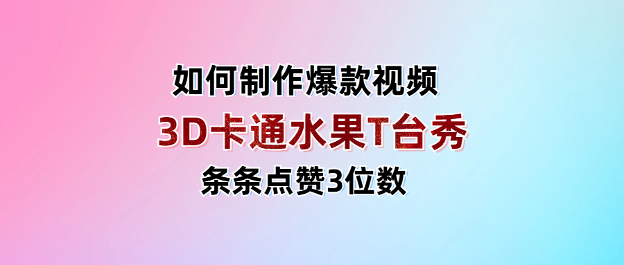 3D卡通水果走秀视频，条条点赞3位数，单日变现1000+-青简副业网
