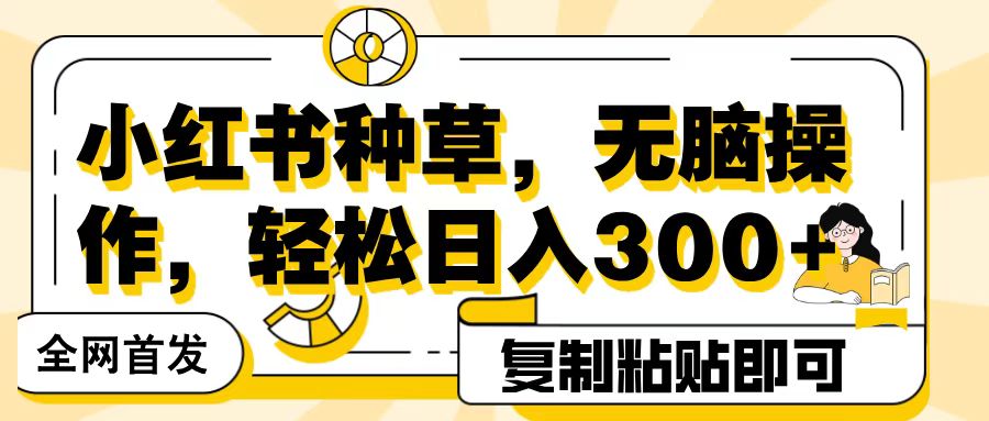 全网首发小红书种草，无脑操作，复制粘贴即可，轻松日入300+-青简副业网