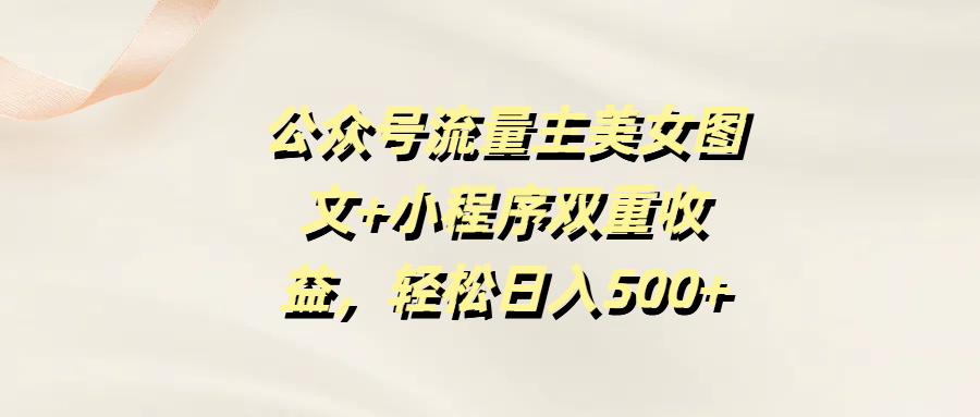 公众号流量主美女图文+小程序双重收益，轻松日入500+-青简副业网