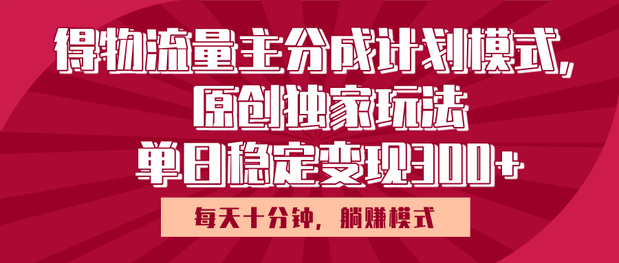 得物流量主原创独家玩法，每天操作十分钟，无脑躺赚，单日稳定变现多张-青简副业网