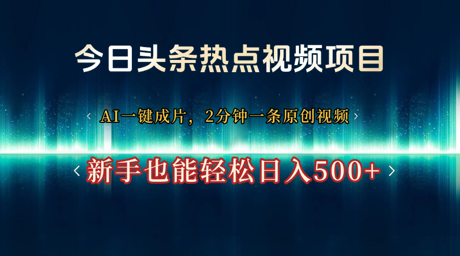 今日头条热点视频项目， AI一键成片，2分钟一条原创视频，新手也能轻松日入500+-青简副业网