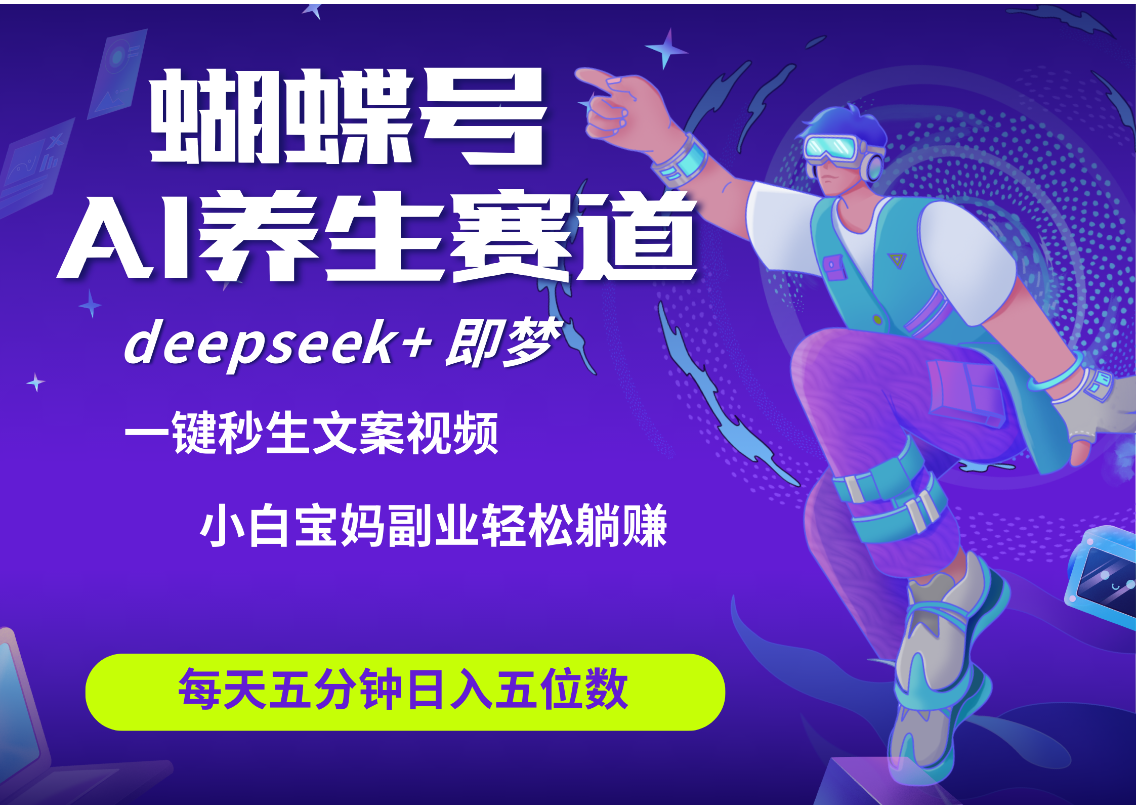 蝴蝶号大健康养生赛道+deepseek AI快速产出爆款视频   起号快  带货超级猛 每天仅需五分钟 变现路子太广了 日入五位数 小白 宝妈 上班族副业 轻松躺赚-青简副业网