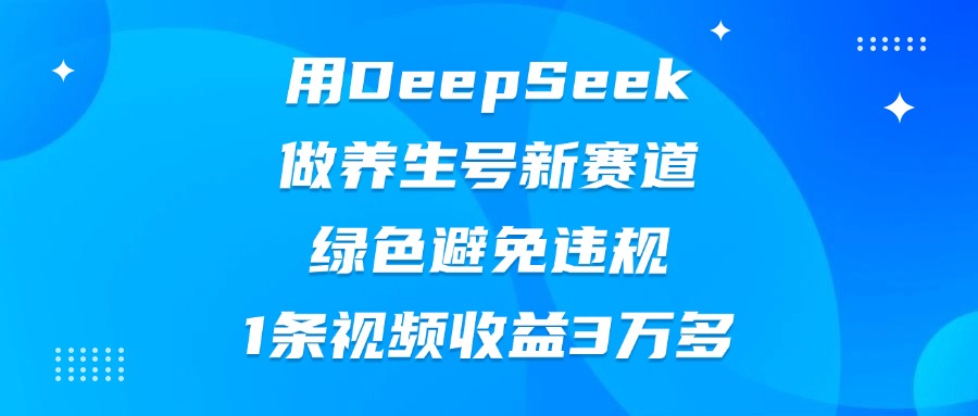 用DeepSeek做养生号新赛道，绿色避免违规，1条视频收益3万多-青简副业网