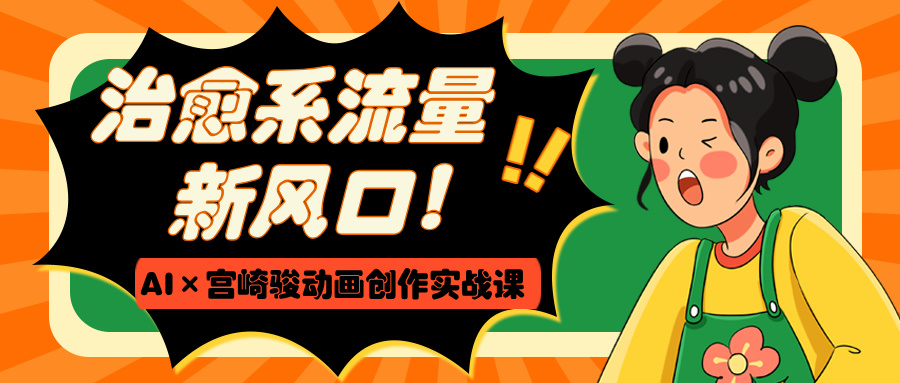 治愈系流量新风口！AI×宫崎骏动画创作实战课-青简副业网