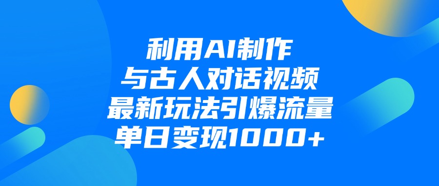 利用AI制作与古人对话的视频，最新玩法引爆流量，单日变现1000+-青简副业网