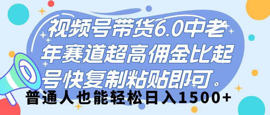 视频号带货 6.0，中老年赛道，超高佣金比，起号快，复制粘贴即可，普通人也能轻松日入 1500➕-青简副业网