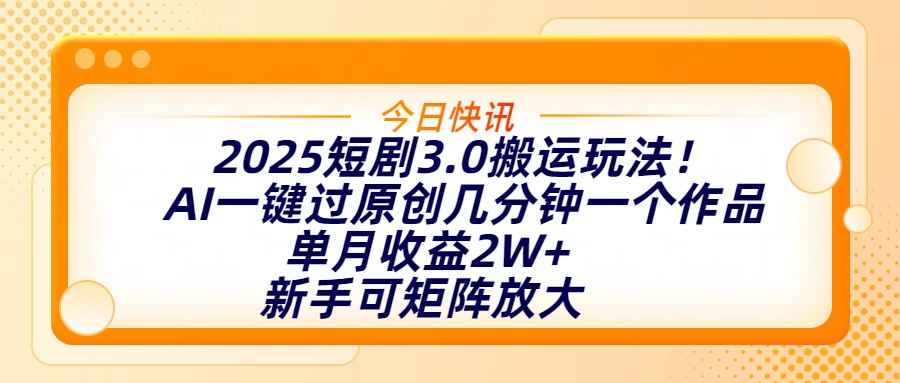 2025短剧3.0搬运玩法！AI一键过原创，几分钟一个作品，单月收益2W+，新手可矩阵放大-青简副业网