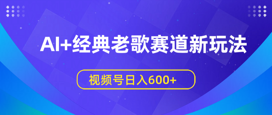 AI+经典老歌赛道新玩法，视频号日入600+-青简副业网