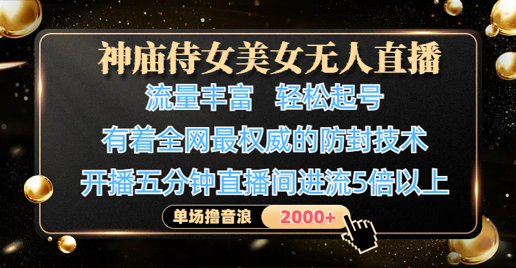 神庙侍女美女无人直播，流量丰富、轻松起号，有着全网最权威的防封技术、4K超高清素材画质，开播五分钟直播间进流5倍以上，单场撸音浪2000+-青简副业网