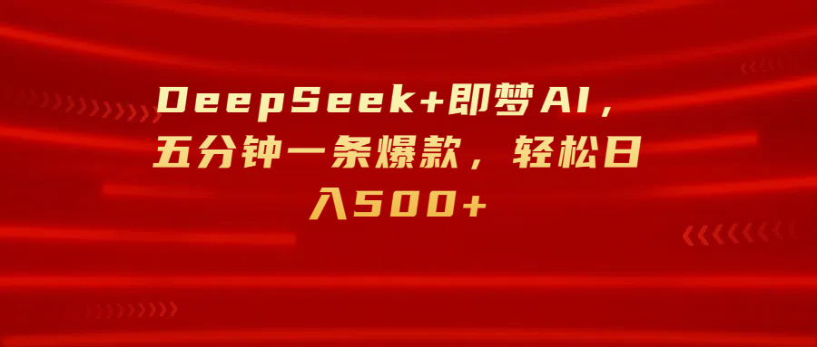 DeepSeek+即梦AI，五分钟一条爆款，轻松日入500+-青简副业网
