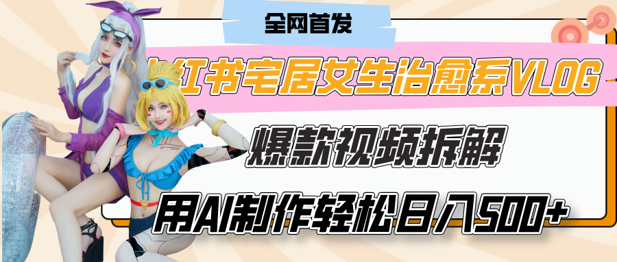 小红书宅居女生治愈系VLOG爆款视频拆解，用AI制作也能轻松日入500+，有手就行！-青简副业网