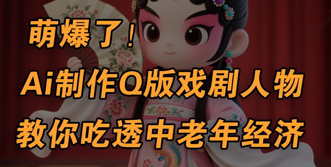 用Ai制作Q版戏剧人物，手把手教你吃透中老年经济，5分钟一个成品，多渠道变现-青简副业网