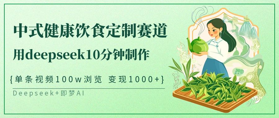 爆火中式健康饮食定制赛道，用deepseek10分钟制作单条视频100w浏览变现1000+-青简副业网