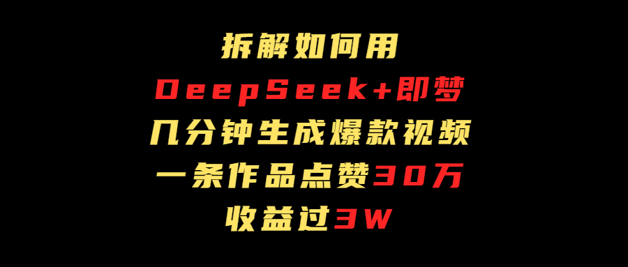 拆解如何用deep seek+即梦做爆款短视频，一条作品收益过3万-青简副业网