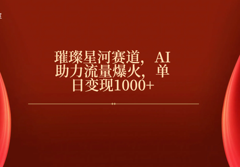 璀璨星河赛道，AI助力流量爆火，单日变现1000+-青简副业网