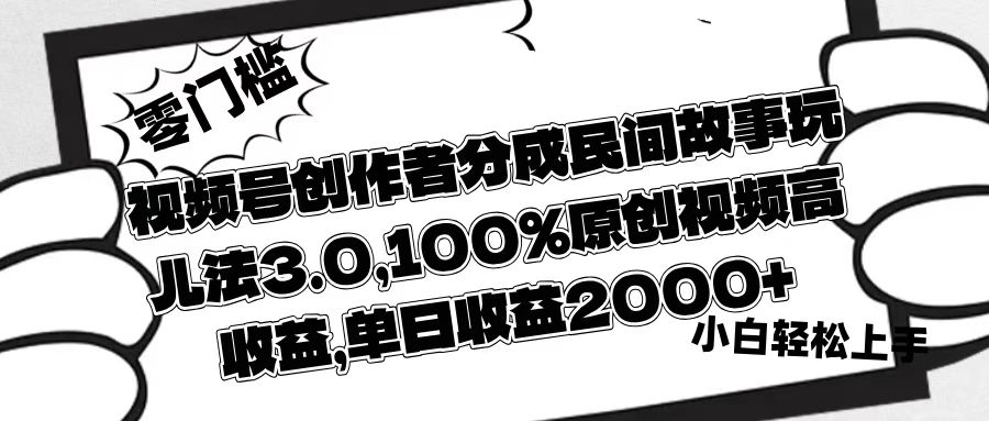 视频号创作者分成民间故事玩儿法3.0，100%原创视频高收益，单日收益2000+-青简副业网