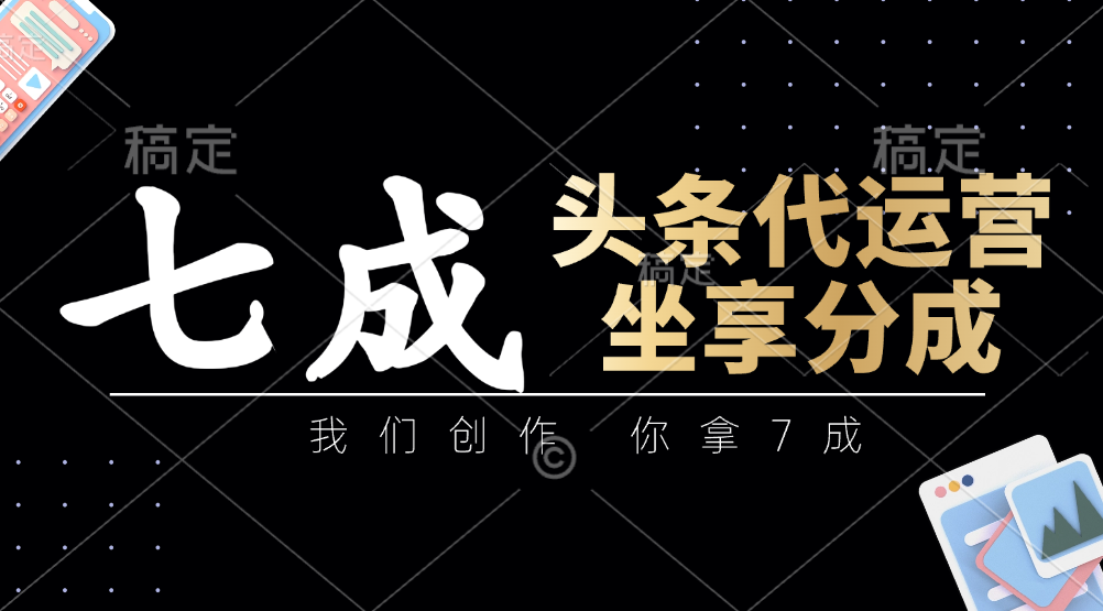 头条代运营——我们创作，你拿7成，简单操作，坐享分成-青简副业网