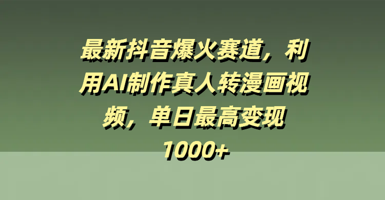 最新抖音爆火赛道，利用AI制作真人转漫画视频，单日最高变现1000+-青简副业网
