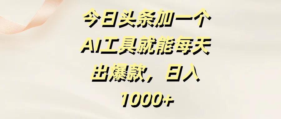 今日头条加一个AI工具就能每天出爆款，日入1000+-青简副业网