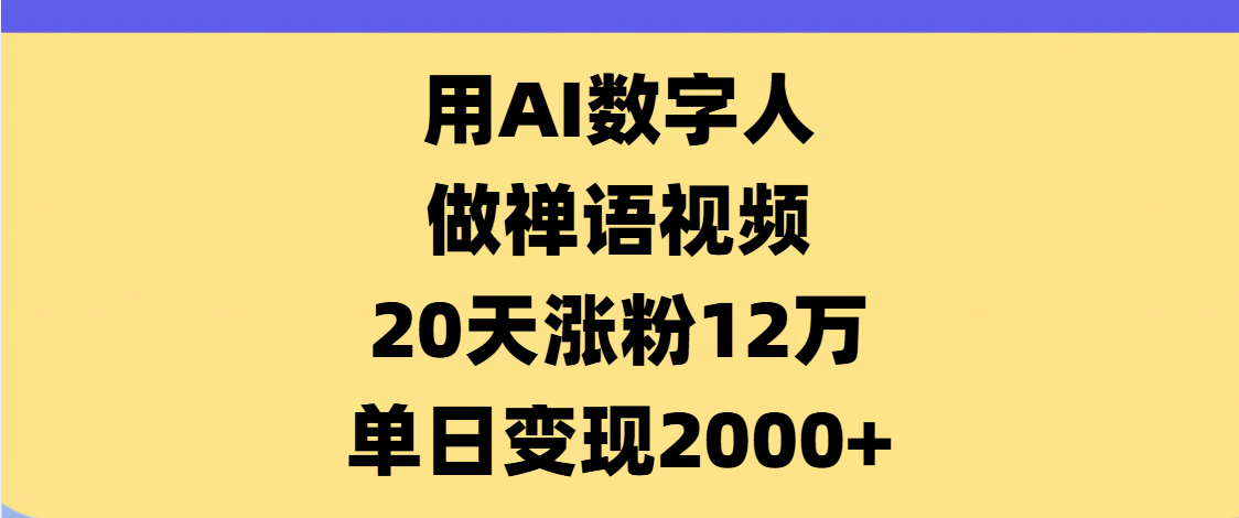 AI数字人，禅语视频，20天涨粉12万，单日变现2000+-青简副业网