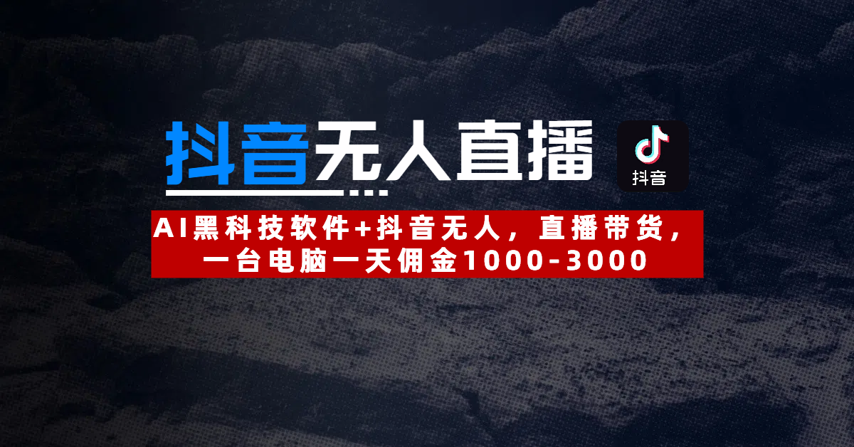 【抖音无人直播】AI黑科技软件+抖音无人直播带货，一台电脑一天佣金1000-3000-青简副业网