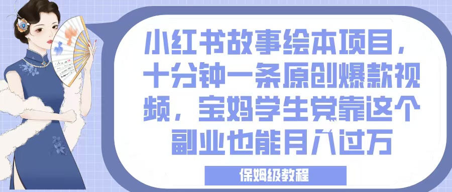 小红书故事绘本项目，十分钟一条原创爆款视频，宝妈学生党靠这个副业也能月入过万，保姆级教程-青简副业网