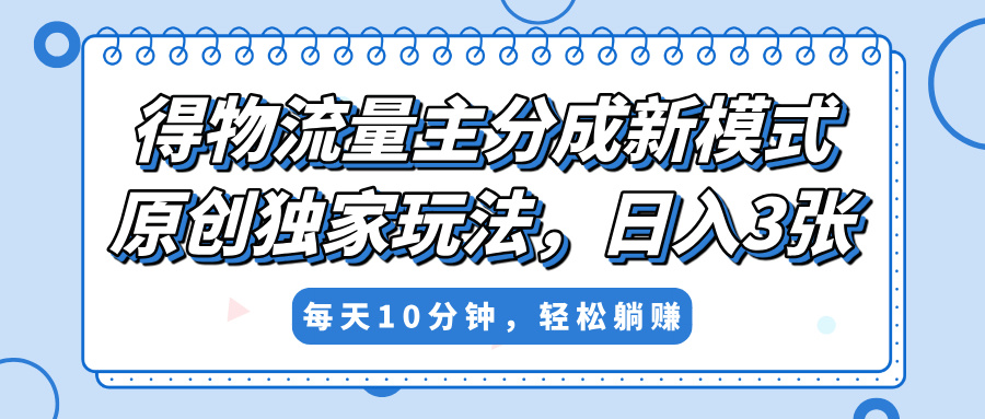 得物流量主分成新模式，原创独家玩法，小白可做，简单暴利，单日稳定变现300+-青简副业网