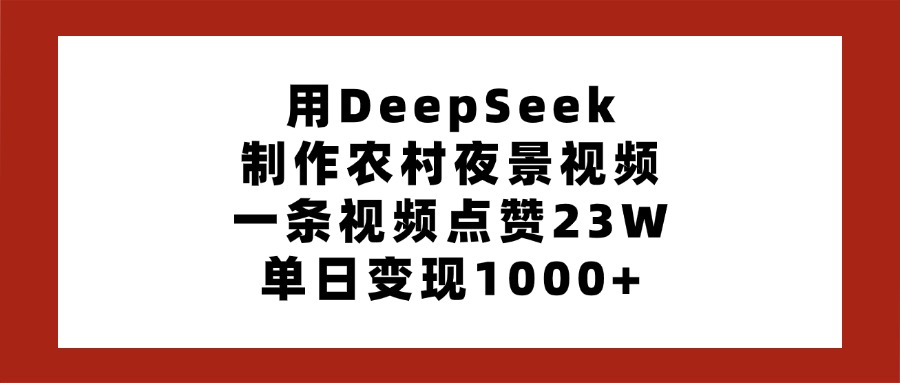 用DeepSeek制作农村夜景视频，一条视频点赞23W，单日变现1000+-青简副业网