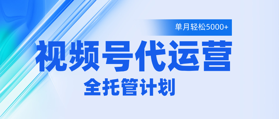 视频号代运营2.0，全程托管招募，单月轻松变现5000+-青简副业网