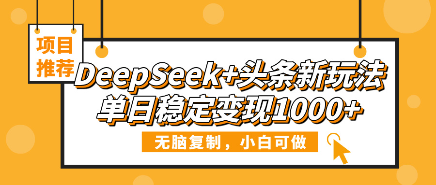 DeepSeek+头条新玩法，无脑复制，小白可做，单日稳定变现1000+-青简副业网