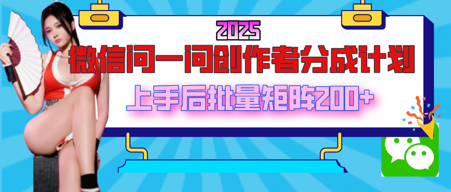 2025最新微信问一问创作者分成计划，上手后批量矩阵日入200+-青简副业网