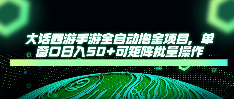 大话西游全自动撸金，单窗口日入50+可矩阵批量操作-青简副业网