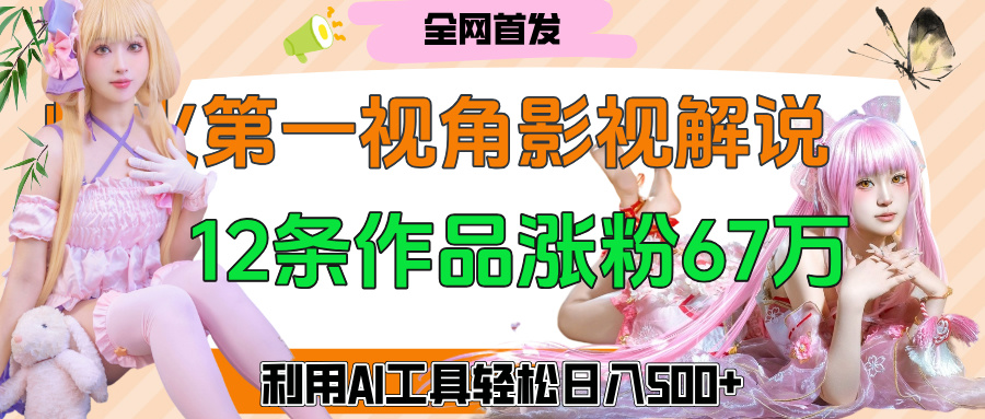 爆火第一人称视角影视解说，12条作品涨粉67万，巧用AI工具，轻松日入500+-青简副业网