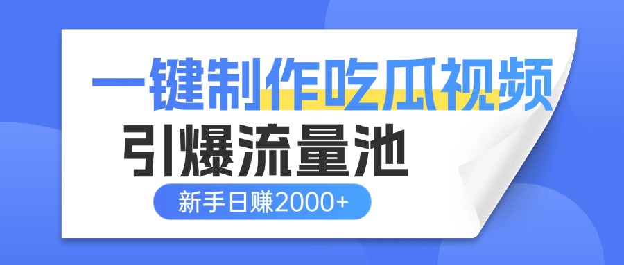 一键制作爆款吃瓜视频，全平台分发引爆流量池，新手3步上手日赚2000+【流量变现指南)-青简副业网