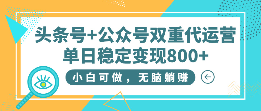 头条号+公众号双重代运营，小白可做，无脑躺赚，单日稳定变现800+-青简副业网