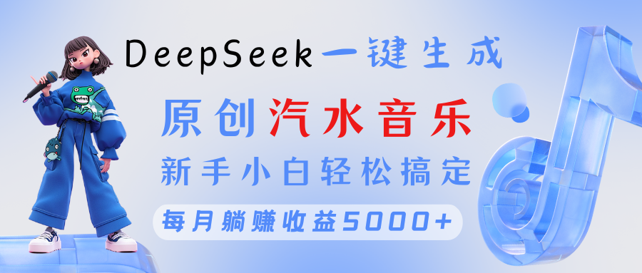 原创汽水音乐DeepSeek一键生成 新手小白轻松搞定 每月躺赚5000+-青简副业网