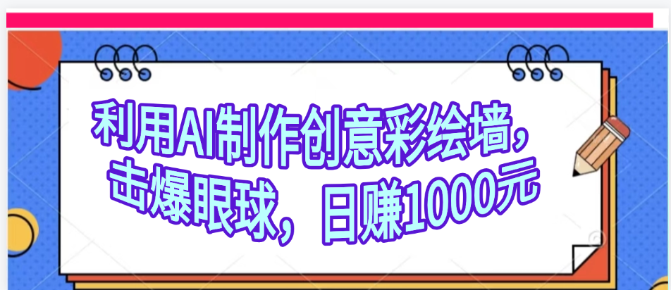 利用AI制作创意彩绘墙，流量200万，日变现1000元-青简副业网