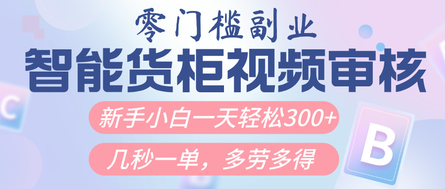 智能货柜视频审核，几秒一单，多劳多得，新人小白一天轻松300+，零门槛-青简副业网