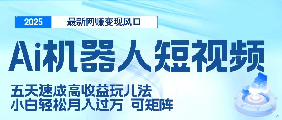 二零二五最新网赚变现风口，Ai 机器人短视频，五天速成高收益玩儿法，小白轻松月入过万，可矩阵-青简副业网
